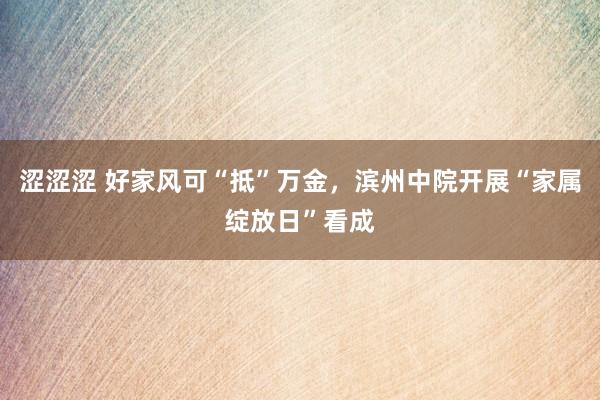 涩涩涩 好家风可“抵”万金，滨州中院开展“家属绽放日”看成