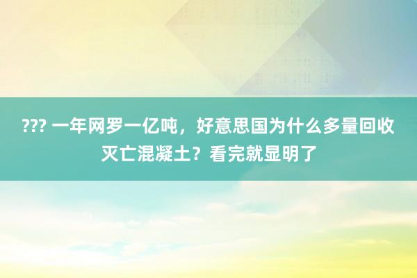 ??? 一年网罗一亿吨，好意思国为什么多量回收灭亡混凝土？看完就显明了