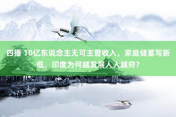 四播 10亿东说念主无可主管收入，家庭储蓄写新低，印度为何越发展人人越穷？