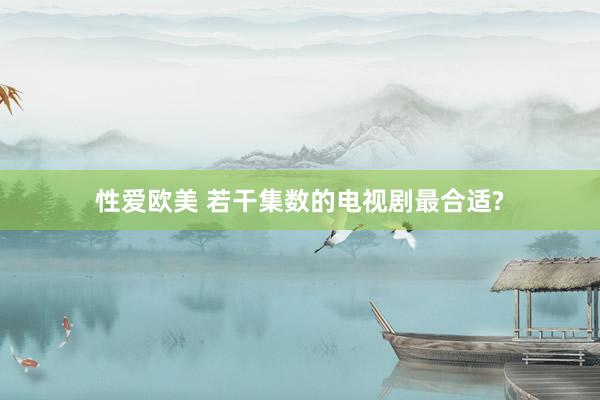 性爱欧美 若干集数的电视剧最合适?