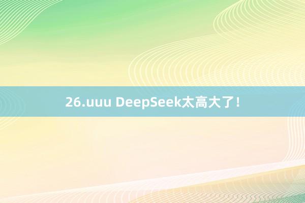 26.uuu DeepSeek太高大了！