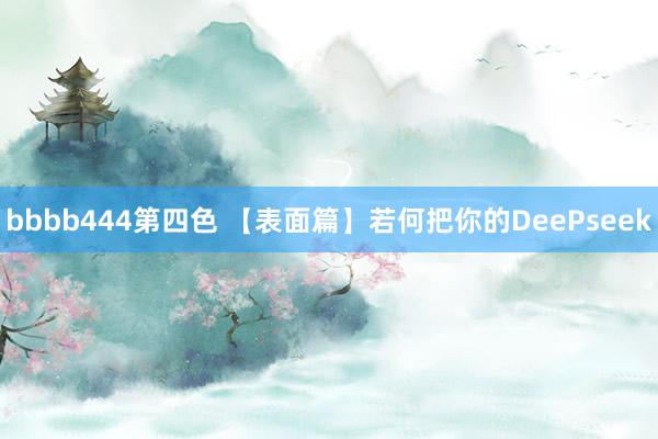 bbbb444第四色 【表面篇】若何把你的DeePseek