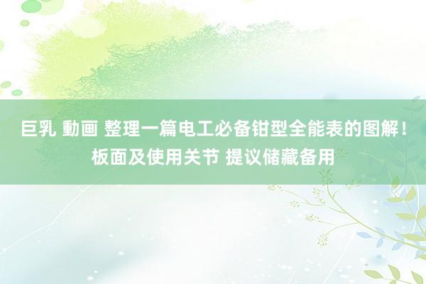 巨乳 動画 整理一篇电工必备钳型全能表的图解！板面及使用关节 提议储藏备用