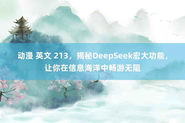 动漫 英文 213，揭秘DeepSeek宏大功能，让你在信息海洋中畅游无阻