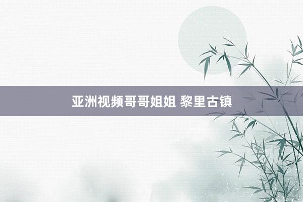 亚洲视频哥哥姐姐 黎里古镇