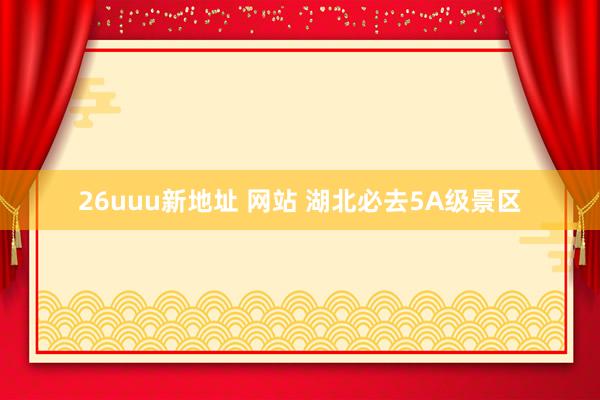 26uuu新地址 网站 湖北必去5A级景区