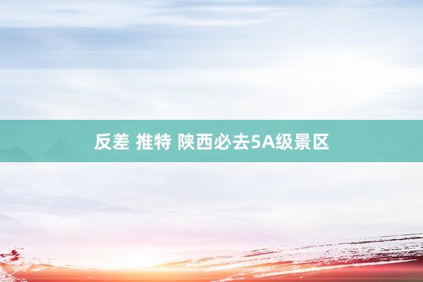 反差 推特 陕西必去5A级景区