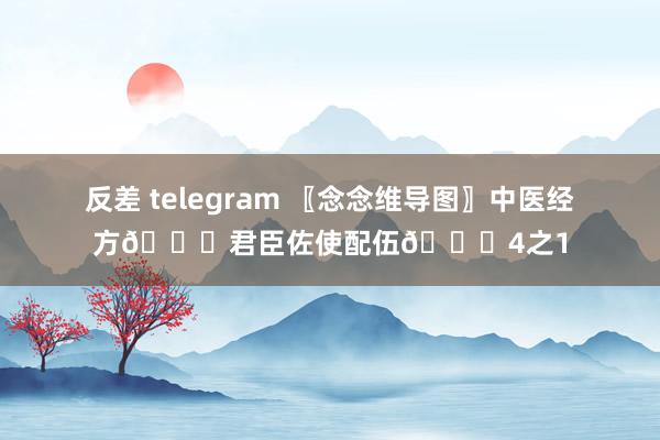 反差 telegram 〖念念维导图〗中医经方📚君臣佐使配伍📚4之1