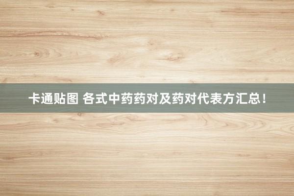 卡通贴图 各式中药药对及药对代表方汇总！