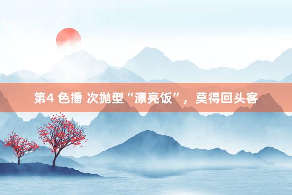 第4 色播 次抛型“漂亮饭”，莫得回头客